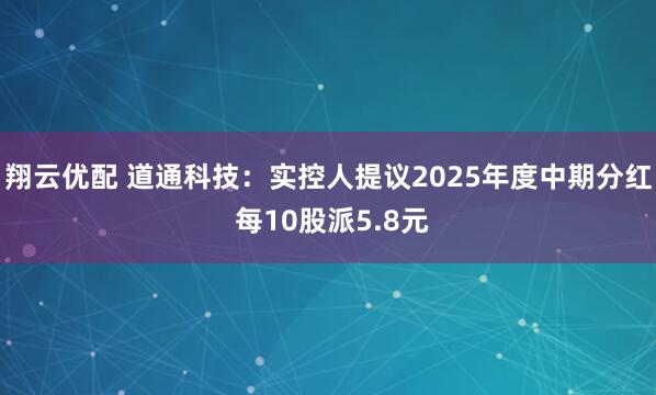 翔云优配 道通科技：实控人提议2025年度中期分红 每10股派5.8元