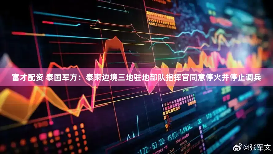富才配资 泰国军方：泰柬边境三地驻地部队指挥官同意停火并停止调兵