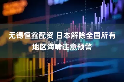 无锡恒鑫配资 日本解除全国所有地区海啸注意预警