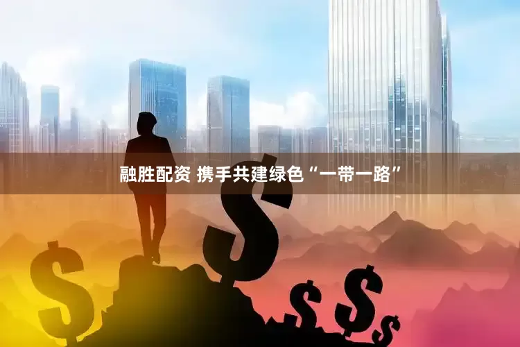 融胜配资 携手共建绿色“一带一路”