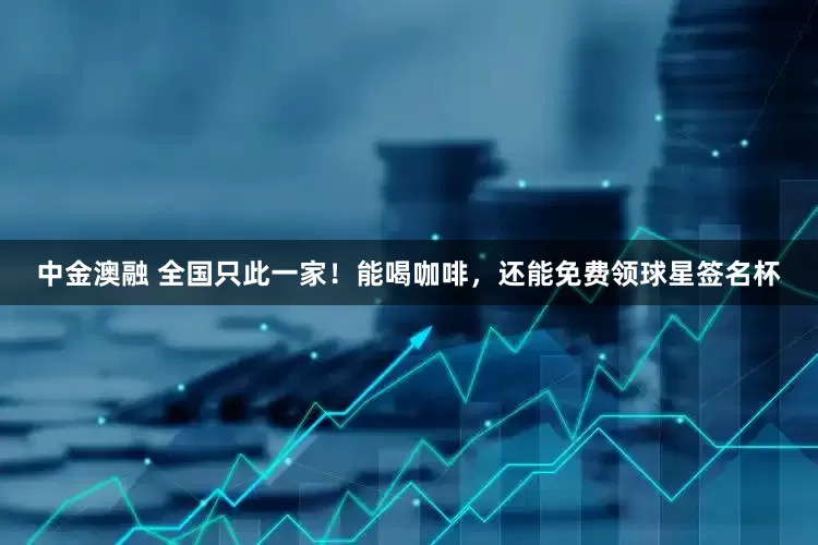 中金澳融 全国只此一家！能喝咖啡，还能免费领球星签名杯