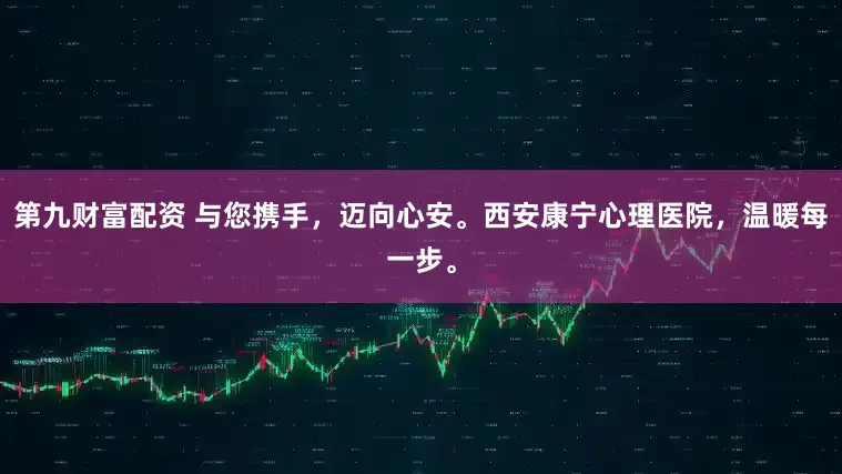 第九财富配资 与您携手，迈向心安。西安康宁心理医院，温暖每一步。