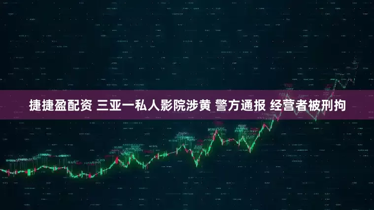 捷捷盈配资 三亚一私人影院涉黄 警方通报 经营者被刑拘