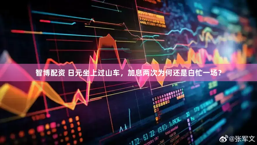 智博配资 日元坐上过山车，加息两次为何还是白忙一场？