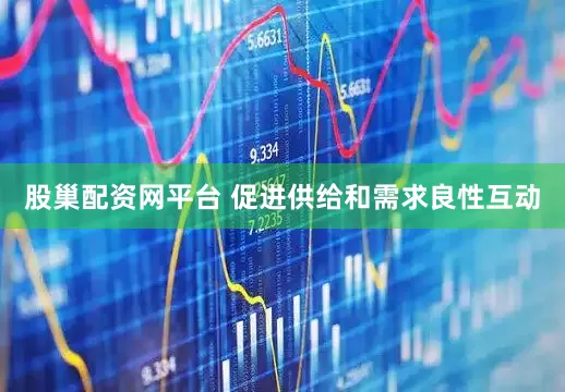 股巢配资网平台 促进供给和需求良性互动