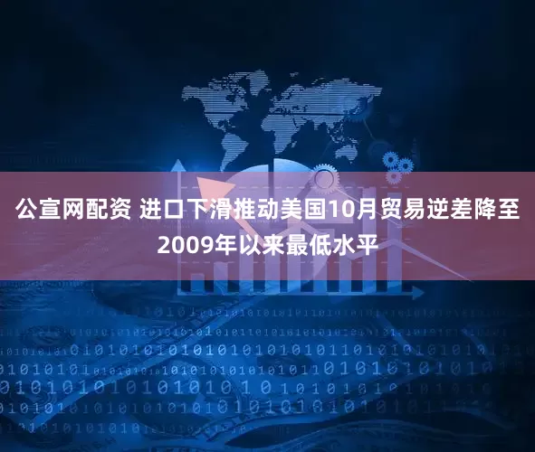 公宣网配资 进口下滑推动美国10月贸易逆差降至2009年以来最低水平
