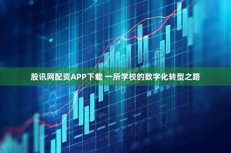 股讯网配资APP下载 一所学校的数字化转型之路