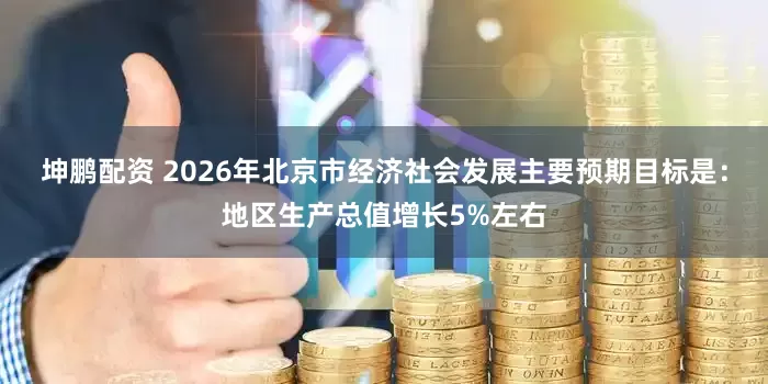 坤鹏配资 2026年北京市经济社会发展主要预期目标是：地区生产总值增长5%左右