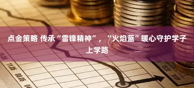 点金策略 传承“雷锋精神”，“火焰蓝”暖心守护学子上学路