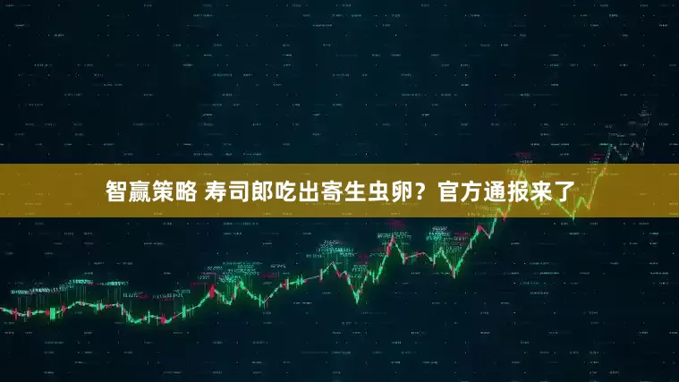智赢策略 寿司郎吃出寄生虫卵？官方通报来了