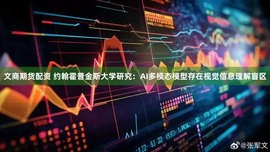 文商期货配资 约翰霍普金斯大学研究：AI多模态模型存在视觉信息理解盲区