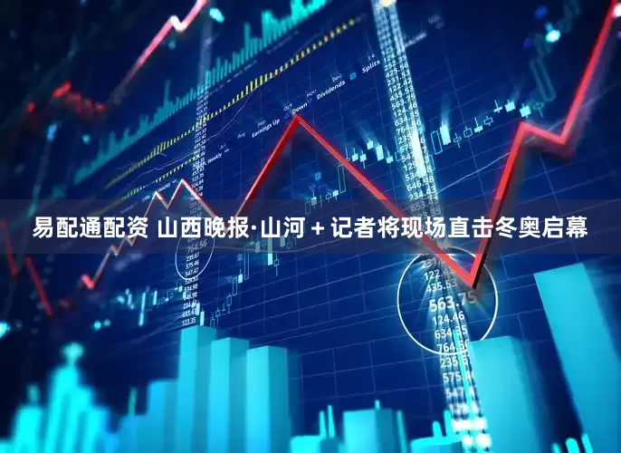 易配通配资 山西晚报·山河＋记者将现场直击冬奥启幕